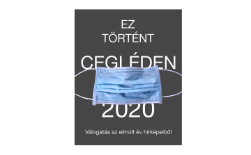 Ez történt Cegléden 2020 - Válogatás az elmúlt év hírképeiből I.