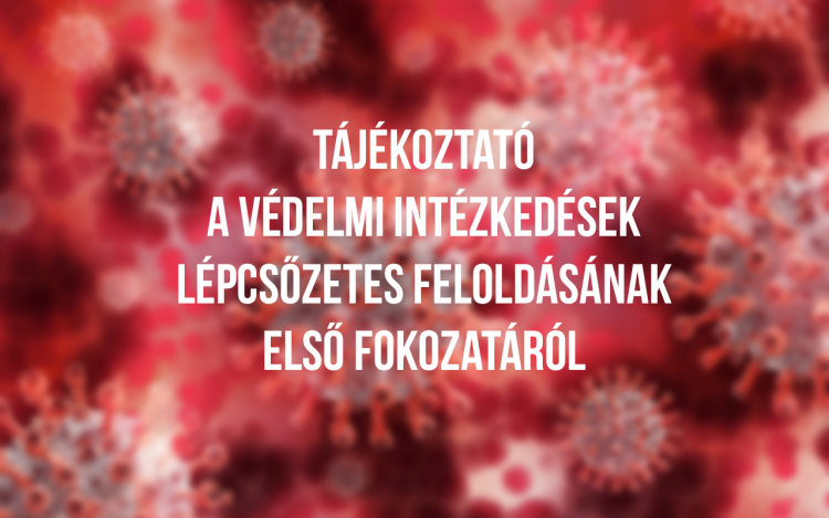 Tájékoztató a védelmi intézkedések lépcsőzetes feloldásának első fokozatáról
